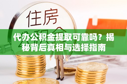 迪庆代办公积金提取可靠吗？揭秘背后真相与选择指南