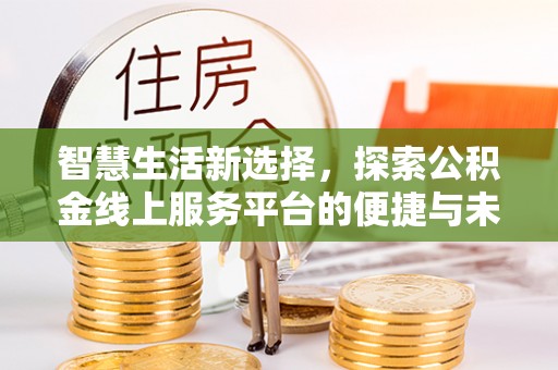迪庆智慧生活新选择，探索公积金线上服务平台的便捷与未来