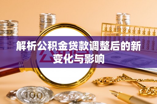 迪庆解析公积金贷款调整后的新变化与影响