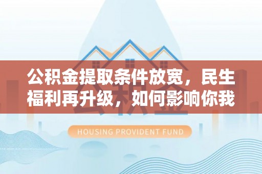 迪庆公积金提取条件放宽，民生福利再升级，如何影响你我生活？