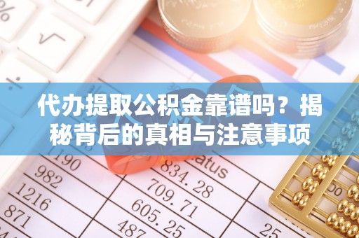 迪庆代办提取公积金靠谱吗？揭秘背后的真相与注意事项