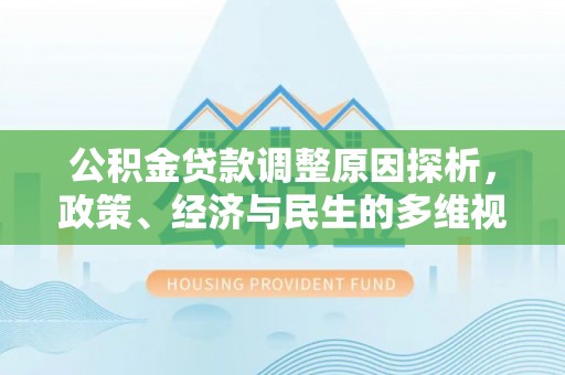 迪庆公积金贷款调整原因探析，政策、经济与民生的多维视角