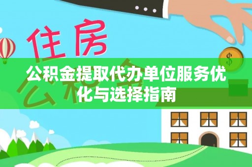 迪庆公积金提取代办单位服务优化与选择指南