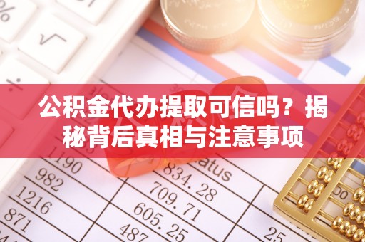 迪庆公积金代办提取可信吗？揭秘背后真相与注意事项