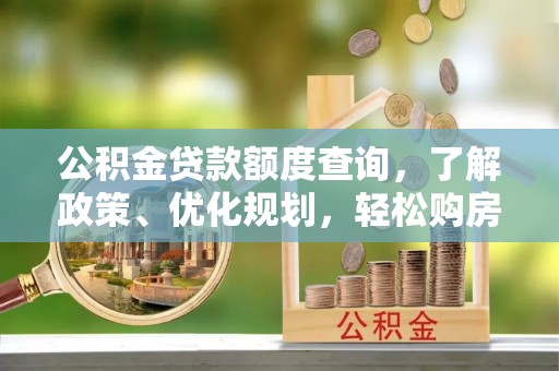 迪庆公积金贷款额度查询，了解政策、优化规划，轻松购房不是梦