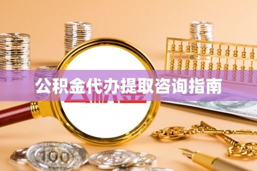 迪庆公积金代办提取咨询指南
