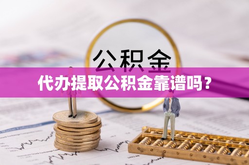 迪庆代办提取公积金靠谱吗？