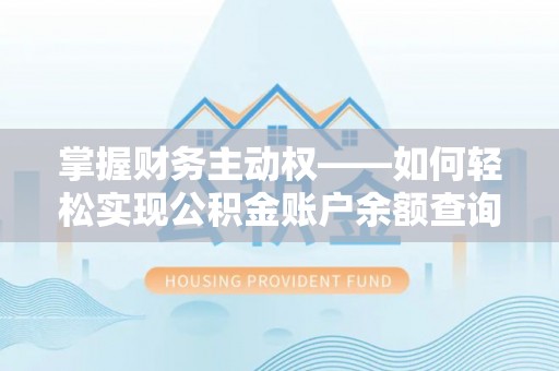 迪庆掌握财务主动权——如何轻松实现公积金账户余额查询